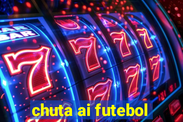 chuta ai futebol